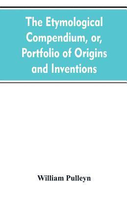 bokomslag etymological compendium, or, Portfolio of origins and inventions