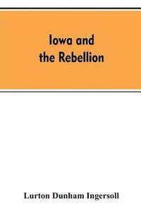 bokomslag Iowa and the rebellion. A history of the troops furnished by the state of Iowa to the volunteer armies of the Union, which conquered the great Southern Rebellion of 1861-5