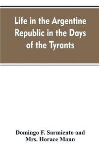 bokomslag Life in the Argentine republic in the days of the tyrants; or, Civilization and barbarism