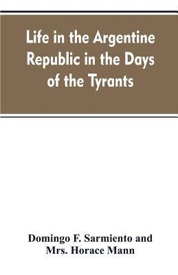 bokomslag Life in the Argentine republic in the days of the tyrants; or, Civilization and barbarism