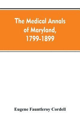 medical annals of Maryland, 1799-1899; prepared for the centennial of the Medical and chirurgical faculty