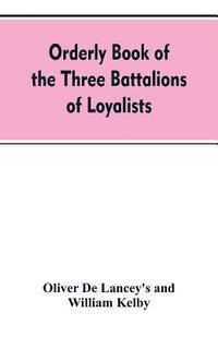 bokomslag Orderly book of the three battalions of loyalists, commanded by Brigadier-General Oliver De Lancey, 1776-1778