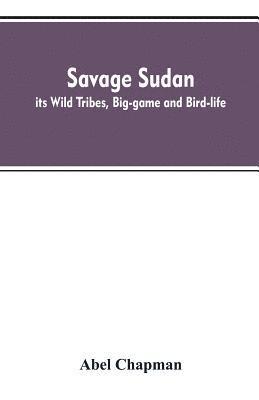 bokomslag Savage Sudan; its Wild Tribes, Big-game and Bird-life