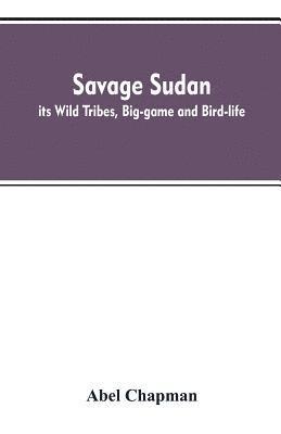 Abel Chapman - Savage Sudan; its Wild Tribes, Big-game and Bird-life, Häftad