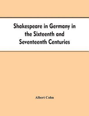 Shakespeare in Germany in the Sixteenth and Seventeenth Centuries an Account of English Actors in Germany and the Netherlands and of the Plays Performed by Them During the Same Period 1
