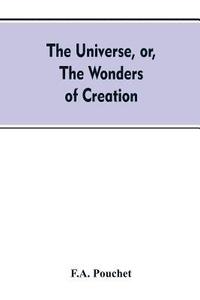 bokomslag The universe, or, The wonders of creation. The infinitely great and the infinitely little