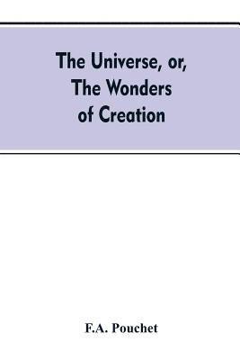 bokomslag The universe, or, The wonders of creation. The infinitely great and the infinitely little