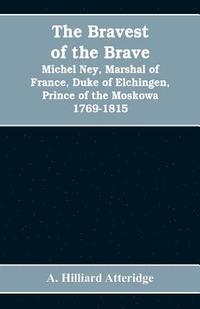 bokomslag The bravest of the brave, Michel Ney, marshal of France, duke of Elchingen, prince of the Moskowa 1769-1815
