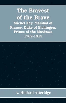 bokomslag The bravest of the brave, Michel Ney, marshal of France, duke of Elchingen, prince of the Moskowa 1769-1815