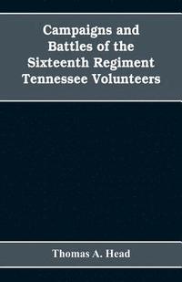 bokomslag Campaigns and Battles of the Sixteenth Regiment, Tennessee Volunteers, in the War Between the States