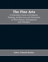 bokomslag The Fine Arts; a University Course in Sculpture, Painting, Architecture and Decoration in Their History, Development and Principles (Volume I)