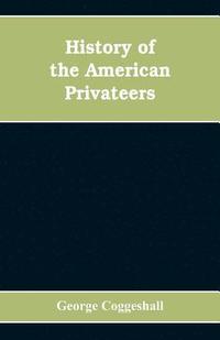 bokomslag History of the American privateers, and letters-of-marque, during our war with England in the years 1812, '13 and '14