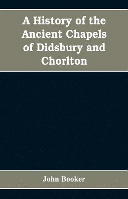 bokomslag A history of the ancient chapels of Didsbury and Chorlton, in Manchester parish, including sketches of the townships of Didsbury, Withington, Burnage, Heaton Norris, Reddish, Levenshulme, and