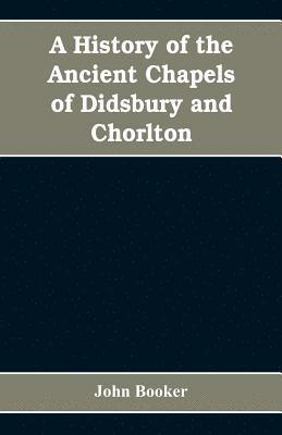 John Booker - history of the ancient chapels of Didsbury and Chorlton, in Manchester parish, including sketches of the townships of Didsbury, Withington, Burnage, Heaton Norris, Reddish, Levenshulme, and Chorlton-cum-Hardy, Häftad