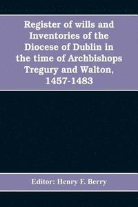 bokomslag Register of wills and inventories of the Diocese of Dublin in the time of Archbishops Tregury and Walton, 1457-1483