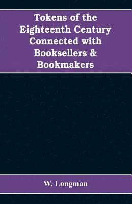 bokomslag Tokens of the eighteenth century connected with booksellers & bookmakers (authors, printers, publishers, engravers, and paper makers)