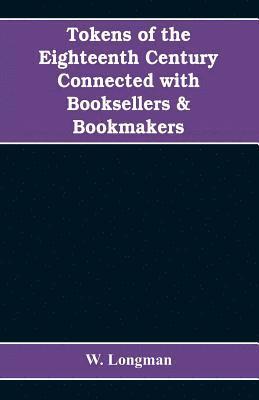 W Longman, W. Longman - Tokens of the eighteenth century connected with booksellers & bookmakers (authors, printers, publishers, engravers, and paper makers), Häftad