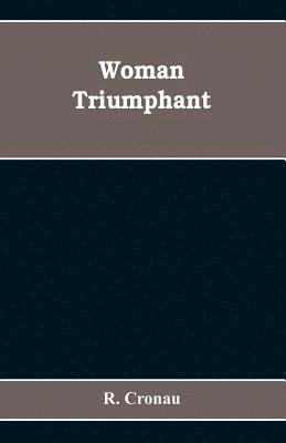 R Cronau - Woman Triumphant; the story of her struggles for freedom, education, and political rights. Dedicated to all noble-minded women by an appreciative member of the other sex, Häftad