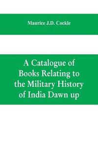 bokomslag A Catalogue of Books Relating to the Military History of India Dawn up