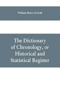 bokomslag The dictionary of chronology, or historical and statistical register
