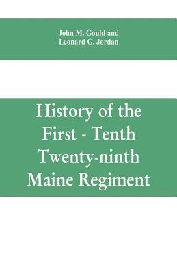 John M Gould, Leonard G Jordan, John M. Gould, Leonard G. Jordan - History of the First - Tenth - Twenty-ninth Maine regiment. In service of the United States from May 3, 1861, to June 21, 1866, Häftad