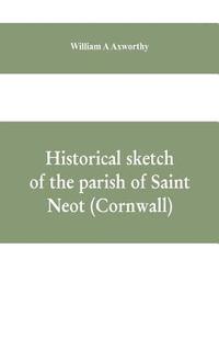 bokomslag Historical sketch of the parish of Saint Neot (Cornwall). Including the life of Saint Neot, together with a description of the Parish church and its windows, and the Ballad of Tregeagle