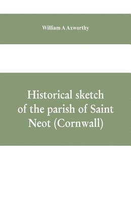William A Axworthy, William A. Axworthy - Historical sketch of the parish of Saint Neot (Cornwall). Including the life of Saint Neot, together with a description of the Parish church and its windows, and the Ballad of Tregeagle, Häftad