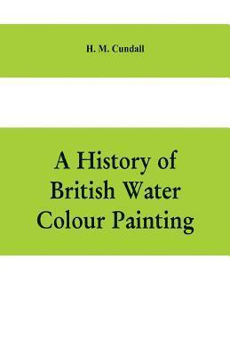 bokomslag A history of British water colour painting, with a biographical list of painters