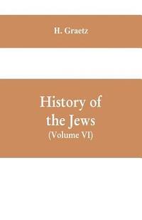 bokomslag History of the Jews, (Volume VI) Containing a Memoir of the Author by Dr. Philip Bloch, a Chronological Table of Jewish History, an Index to the Whole Work