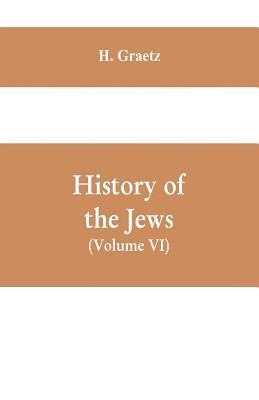 bokomslag History of the Jews, (Volume VI) Containing a Memoir of the Author by Dr. Philip Bloch, a Chronological Table of Jewish History, an Index to the Whole Work