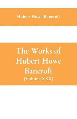 The Works of Hubert Howe Bancroft (Volume XXX) History of Oregon Volume II (1848-1888) 1