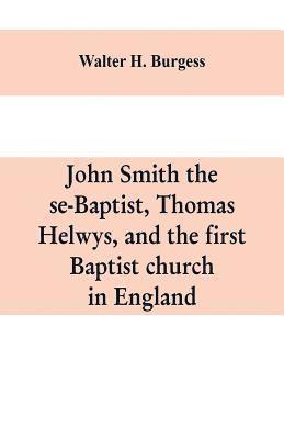 bokomslag John Smith the se-Baptist, Thomas Helwys, and the first Baptist church in England