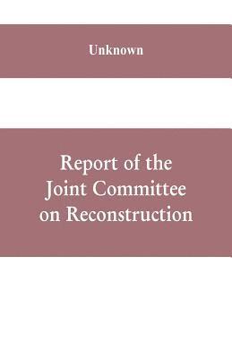 bokomslag Report of the Joint Committee on Reconstruction, at the first session, Thirty-ninth Congress