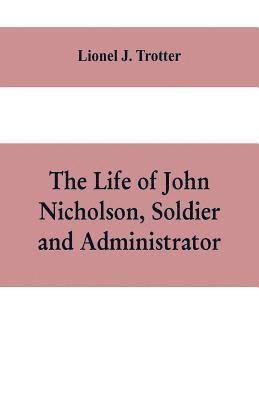 The life of John Nicholson, soldier and administrator; based on private and hitherto unpublished documents (Third Edition) 1
