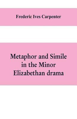 Frederic Ives Carpenter - Metaphor and simile in the minor Elizabethan drama, Häftad