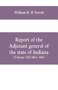 bokomslag Report of the adjutant general of the state of Indiana (Volume VII) 1861- 1865