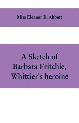 bokomslag A sketch of Barbara Fritchie, Whittier's heroine