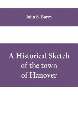 bokomslag A historical sketch of the town of Hanover, Mass., with family genealogies