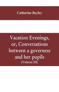 bokomslag Vacation evenings, or, Conversations between a governess and her pupils