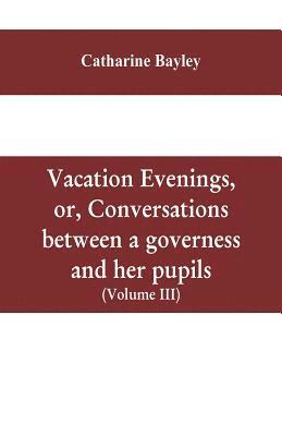 Vacation evenings, or, Conversations between a governess and her pupils 1