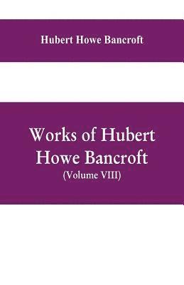 Works of Hubert Howe Bancroft, (Volume VIII) History of Central America (Vol. III.) 1801-1887 1