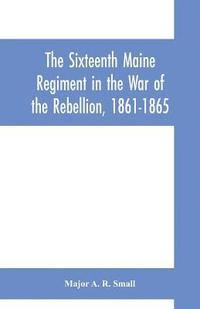 bokomslag The Sixteenth Maine Regiment in the War of the Rebellion, 1861-1865