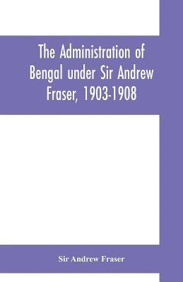 Andrew Fraser - Administration of Bengal under Sir Andrew Fraser, 1903-1908, Häftad