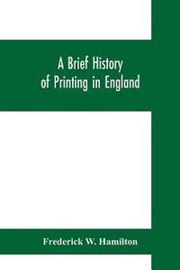 bokomslag A brief history of printing in England, a short history of printing in England from Caxton to the present time