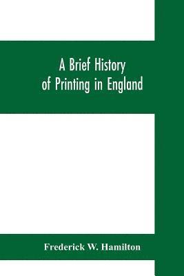 A brief history of printing in England, a short history of printing in England from Caxton to the present time 1