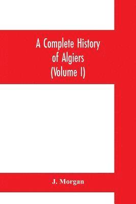 bokomslag A complete history of Algiers. To which is prefixed, an epitome of the general history of Barbary, from the earliest times