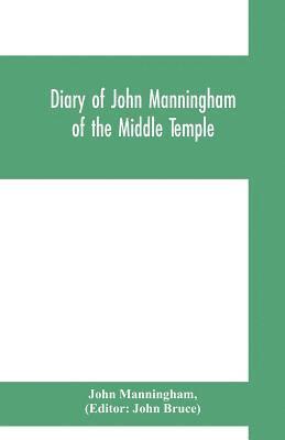 Diary of John Manningham, of the Middle Temple, and of Bradbourne, Kent, barrister-at-law, 1602-1603 1