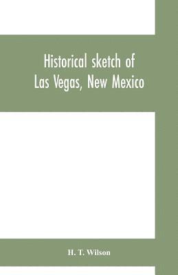 Historical sketch of Las Vegas, New Mexico 1