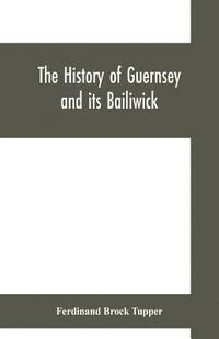 bokomslag The history of Guernsey and its bailiwick; with occasional notices of Jersey