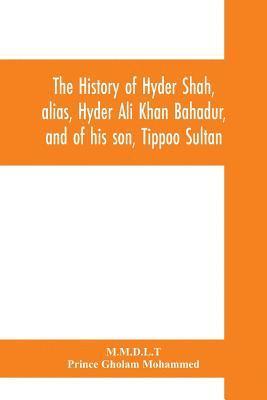 bokomslag The history of Hyder Shah, alias, Hyder Ali Khan Bahadur, and of his son, Tippoo Sultan